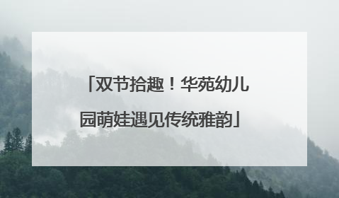 双节拾趣！华苑幼儿园萌娃遇见传统雅韵