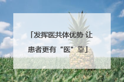 发挥医共体优势 让患者更有“医”靠