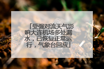 受强对流天气影响大连机场多处漏水，已恢复正常运行，气象台回应