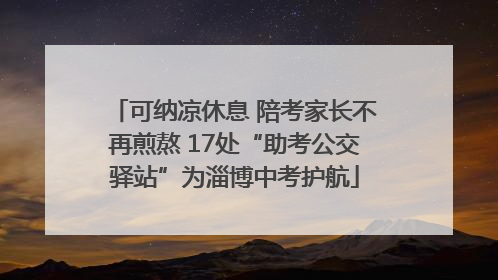可纳凉休息 陪考家长不再煎熬 17处“助考公交驿站”为淄博中考护航