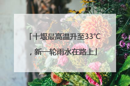 十堰最高温升至33℃，新一轮雨水在路上