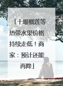 十堰榴莲等热带水果价格持续走低！商家：预计还能再降