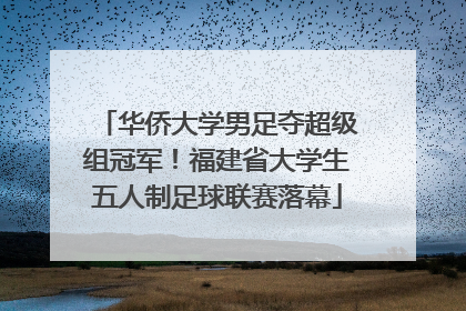 华侨大学男足夺超级组冠军！福建省大学生五人制足球联赛落幕