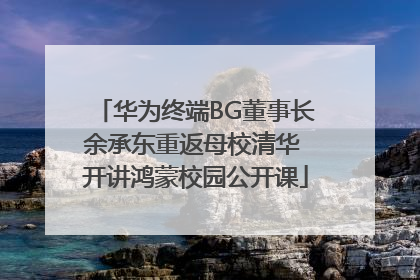 华为终端BG董事长余承东重返母校清华 开讲鸿蒙校园公开课