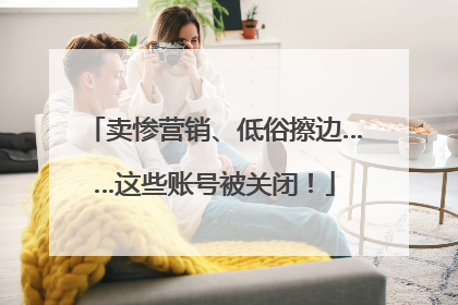 卖惨营销、低俗擦边……这些账号被关闭！