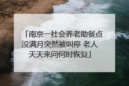 南京一社会养老助餐点没满月突然被叫停 老人天天来问何时恢复