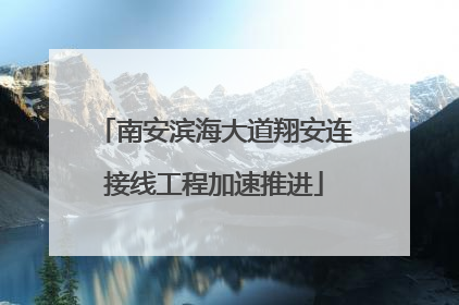 南安滨海大道翔安连接线工程加速推进