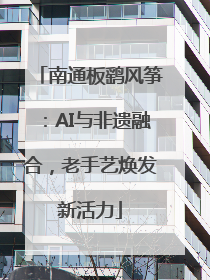 南通板鹞风筝：AI与非遗融合，老手艺焕发新活力