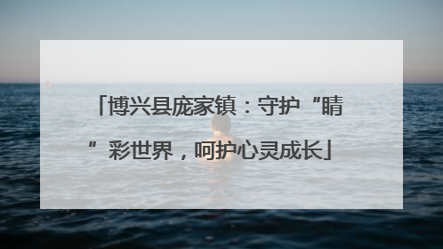 博兴县庞家镇：守护“睛”彩世界，呵护心灵成长