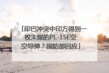印巴冲突中印方得到一枚未爆的PL-15E空空导弹？国防部回应