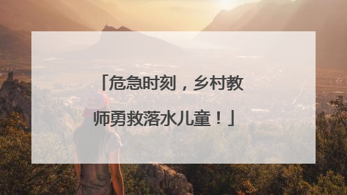 危急时刻，乡村教师勇救落水儿童！