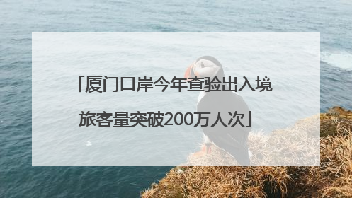 厦门口岸今年查验出入境旅客量突破200万人次