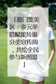 厦门集美区：多元举措赋能垃圾分类宣传周，共绘全民参与新图景