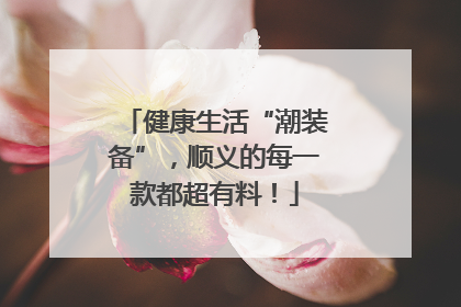 健康生活“潮装备”，顺义的每一款都超有料！
