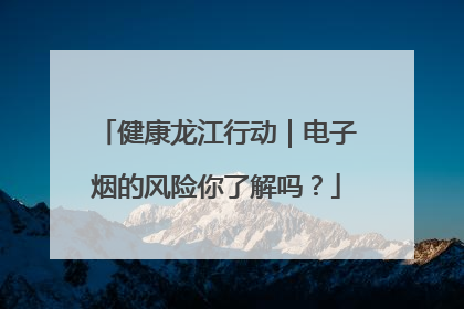 健康龙江行动｜电子烟的风险你了解吗？