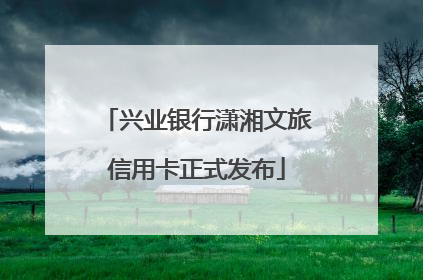 兴业银行潇湘文旅信用卡正式发布