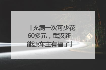 充满一次可少花60多元，武汉新能源车主有福了
