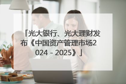 光大银行、光大理财发布《中国资产管理市场2024－2025》