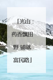 光山：药香飘田野 铺就富民路