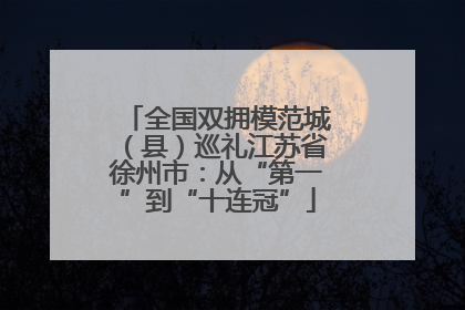 全国双拥模范城（县）巡礼江苏省徐州市：从“第一”到“十连冠”