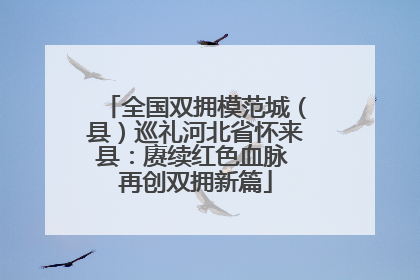 全国双拥模范城（县）巡礼河北省怀来县：赓续红色血脉 再创双拥新篇