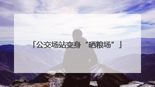 公交场站变身“晒粮场”