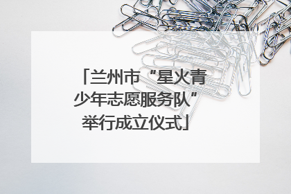 兰州市“星火青少年志愿服务队”举行成立仪式