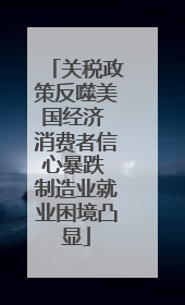 关税政策反噬美国经济 消费者信心暴跌 制造业就业困境凸显