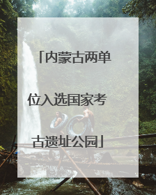 内蒙古两单位入选国家考古遗址公园