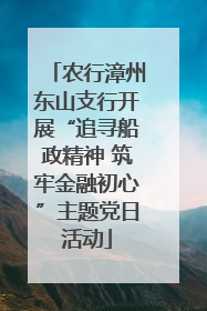 农行漳州东山支行开展“追寻船政精神 筑牢金融初心”主题党日活动