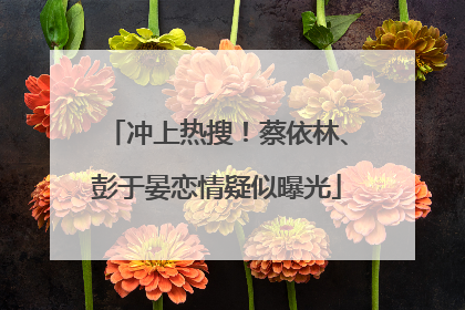 冲上热搜！蔡依林、彭于晏恋情疑似曝光