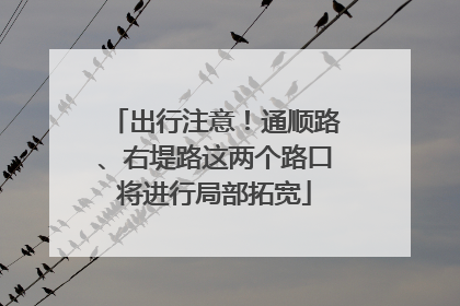 出行注意！通顺路、右堤路这两个路口将进行局部拓宽