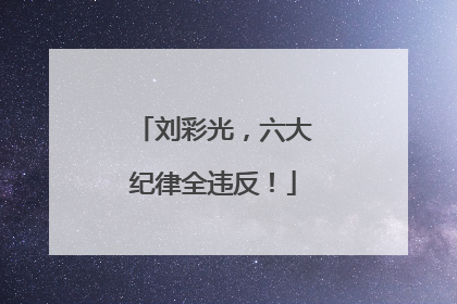 刘彩光，六大纪律全违反！