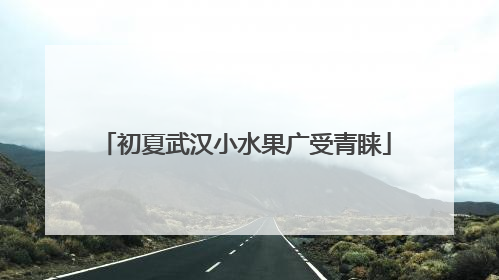 初夏武汉小水果广受青睐