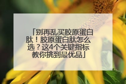 别再乱买胶原蛋白肽！胶原蛋白肽怎么选？这4个关键指标教你挑到最优品