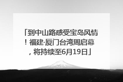 到中山路感受宝岛风情！福建·厦门台湾周启幕，将持续至6月19日