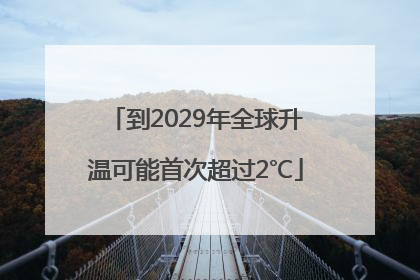到2029年全球升温可能首次超过2℃