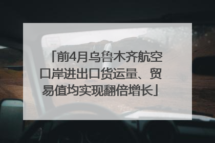 前4月乌鲁木齐航空口岸进出口货运量、贸易值均实现翻倍增长