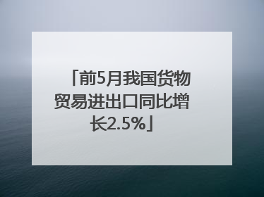 前5月我国货物贸易进出口同比增长2.5%