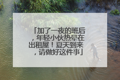 加了一夜的班后，年轻小伙热晕在出租屋！夏天到来，请做好这件事