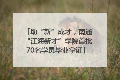 助“新”成才，南通“江海新才”学院首批70名学员毕业拿证