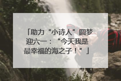 助力“小诗人”圆梦 迎六一：“今天我是最幸福的海之子！”