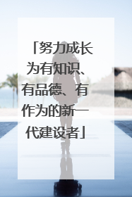 努力成长为有知识、有品德、有作为的新一代建设者