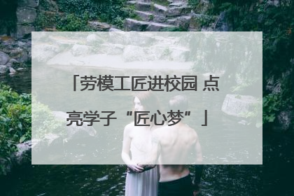 劳模工匠进校园 点亮学子“匠心梦”