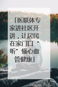 医联体专家进社区开讲，让居民在家门口“听”懂心血管健康
