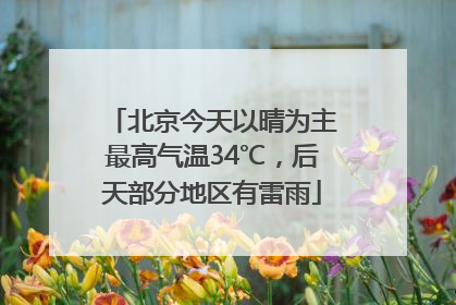 北京今天以晴为主最高气温34℃，后天部分地区有雷雨