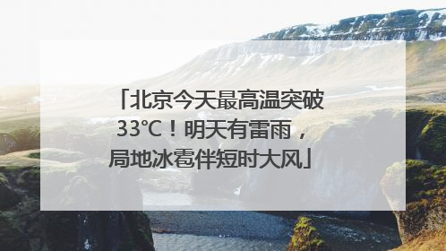 北京今天最高温突破33℃！明天有雷雨，局地冰雹伴短时大风