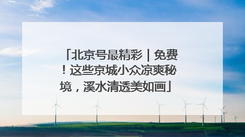 北京号最精彩｜免费！这些京城小众凉爽秘境，溪水清透美如画