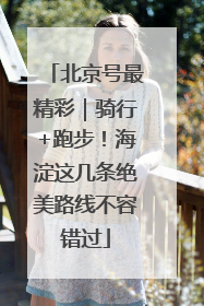 北京号最精彩｜骑行+跑步！海淀这几条绝美路线不容错过