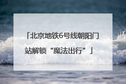 北京地铁6号线朝阳门站解锁“魔法出行”